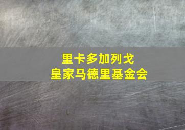 里卡多加列戈 皇家马德里基金会